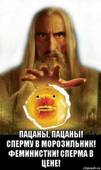  пацаны, пацаны! сперму в морозильник! феминистки! сперма в цене!