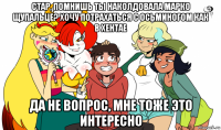 стар, помнишь ты наколдовала марко щупальце? хочу потрахаться с осьминогом как в хентае да не вопрос, мне тоже это интересно