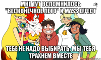 мне тут вспомнилось "бесконечное лето" и mass effect тебе не надо выбирать, мы тебя трахнем вместе