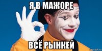 я в мажоре всё рынкей