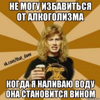 не могу избавиться от алкоголизма когда я наливаю воду она становится вином