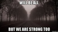 will be all but we are strong too