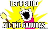 let's build all the garudas