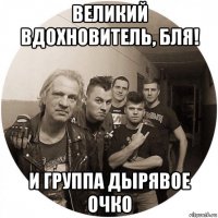 великий вдохновитель, бля! и группа дырявое очко