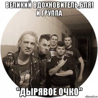 великий вдохновитель,бля! и группа "дырявое очко"