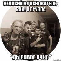 великий вдохновитель, бля! и группа "дырявое очко"