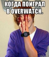 когда поиграл в overwatch. 