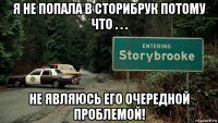 я не попала в сторибрук потому что . . . не являюсь его очередной проблемой!