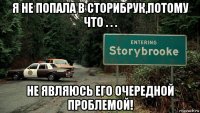 я не попала в сторибрук,потому что . . . не являюсь его очередной проблемой!