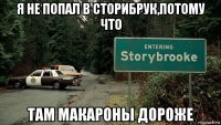 я не попал в сторибрук,потому что там макароны дороже