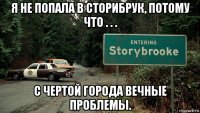я не попала в сторибрук, потому что . . . с чертой города вечные проблемы.