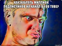 как набрать миллион подписчиков на канал в you tube? 