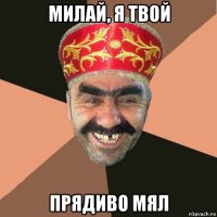 милай, я твой прядиво мял