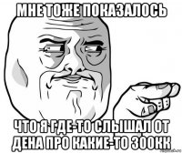 мне тоже показалось что я где-то слышал от дена про какие-то 300кк