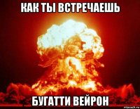 как ты встречаешь бугатти вейрон