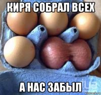 киря собрал всех а нас забыл