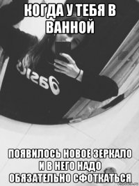 когда у тебя в ванной появилось новое зеркало и в него надо обязательно сфоткаться