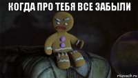 когда про тебя все забыли 