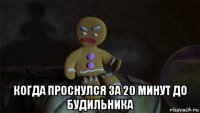  когда проснулся за 20 минут до будильника