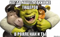 когда нашел таких же тащеров в рояле как и ты