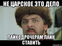 не царское это дело лайкодрочерам лайк ставить