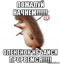 пожалуй начнем!!!!!! олененок не баися прорвемся!!!!!