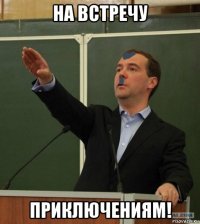 на встречу приключениям!