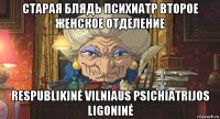 старая блядь психиатр второе женское отделение respublikinė vilniaus psichiatrijos ligoninė