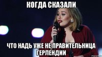 когда сказали что надь уже не правительница герлендии