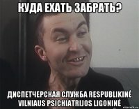 куда ехать забрать? диспетчерская служба respublikinė vilniaus psichiatrijos ligoninė