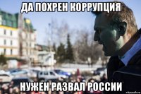 да похрен коррупция нужен развал россии
