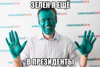 зелен я ещё в президенты