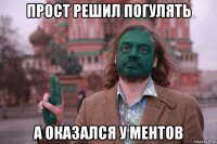 прост решил погулять а оказался у ментов
