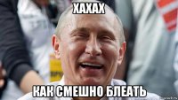 хахах как смешно блеать