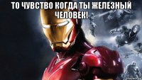 то чувство когда ты железный человек! 