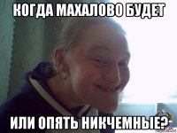 когда махалово будет или опять никчемные?