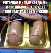 риточка! милая! когда мы поженимся - это будет твой завтрак обед и ужин! 