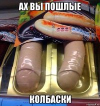 ах вы пошлые колбаски