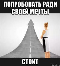 попробовать ради своей мечты стоит