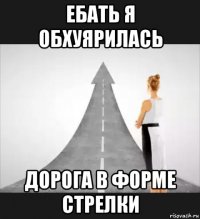 ебать я обхуярилась дорога в форме стрелки