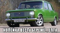  копейка весту бережёт, епта