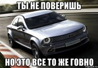 ты не поверишь но это все то же говно