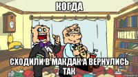 когда сходили в макдак а вернулись так