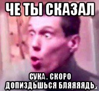 че ты сказал сука . cкоро допиздьшься бляяяядь