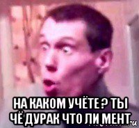  на каком учёте ? ты чё дурак что ли мент