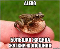 alexg большая жадина жуткий жопошник