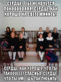 сердце, тебе не хочется покооооояяя! сердце, как хорошо на свете жииить! сердце, как хорошо, что ты такоооеее! спасибо, сердце, что ты умеешь так любить.