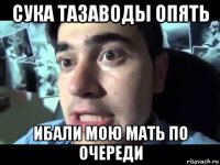 сука тазаводы опять ибали мою мать по очереди