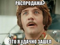 распродажа? это я удачно зашел
