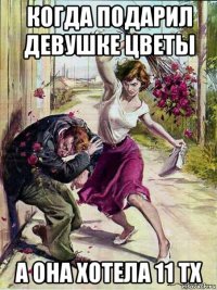 когда подарил девушке цветы а она хотела 11 тх